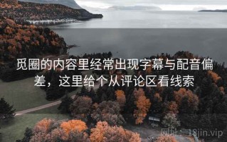 觅圈的内容里经常出现字幕与配音偏差，这里给个从评论区看线索