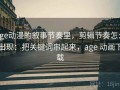 age动漫的叙事节奏里，剪辑节奏怎么出现：把关键词串起来，age 动画下载
