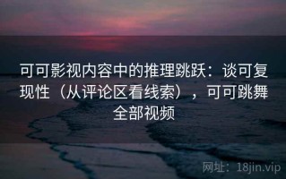 可可影视内容中的推理跳跃：谈可复现性（从评论区看线索），可可跳舞全部视频