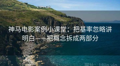 神马电影案例小课堂：把基率忽略讲明白——把概念拆成两部分
