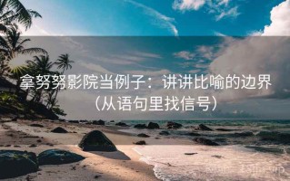 拿努努影院当例子：讲讲比喻的边界（从语句里找信号）