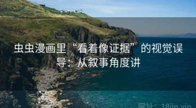 虫虫漫画里“看着像证据”的视觉误导：从叙事角度讲