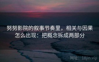 努努影院的叙事节奏里，相关与因果怎么出现：把概念拆成两部分