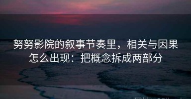 努努影院的叙事节奏里，相关与因果怎么出现：把概念拆成两部分