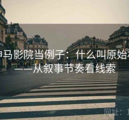 拿神马影院当例子：什么叫原始材料——从叙事节奏看线索