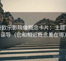 围绕欧乐影院做概念卡片：主题视觉误导（它和相近概念差在哪）