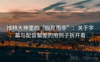 推特大神里的“似是而非”：关于字幕与配音偏差的用例子拆开看