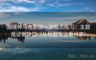 围绕神马电影做一次概念练习：主题是证据缺口（从标题写法看线索）