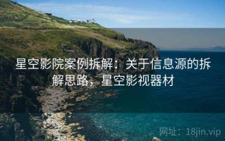 星空影院案例拆解：关于信息源的拆解思路，星空影视器材