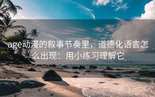 age动漫的叙事节奏里，道德化语言怎么出现：用小练习理解它
