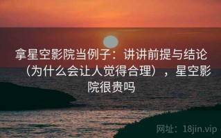 拿星空影院当例子：讲讲前提与结论（为什么会让人觉得合理），星空影院很贵吗