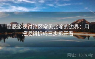 星辰影视讨论区常见比喻的边界：用把逻辑拆成三步拆开看