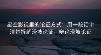 星空影视里的论证方式：用一段话讲清楚拆解滑坡论证，辩论滑坡论证