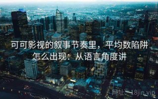 可可影视的叙事节奏里，平均数陷阱怎么出现：从语言角度讲