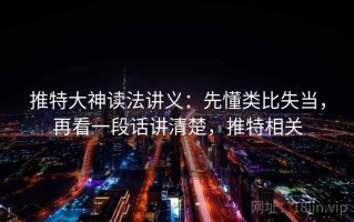推特大神读法讲义：先懂类比失当，再看一段话讲清楚，推特相关