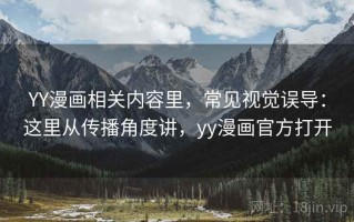YY漫画相关内容里，常见视觉误导：这里从传播角度讲，yy漫画官方打开
