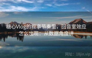 糖心Vlog的叙事节奏里，回音室效应怎么出现：从数据角度讲