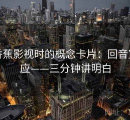 读香蕉影视时的概念卡片：回音室效应——三分钟讲明白