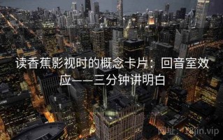 读香蕉影视时的概念卡片：回音室效应——三分钟讲明白