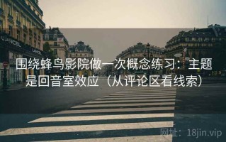 围绕蜂鸟影院做一次概念练习：主题是回音室效应（从评论区看线索）