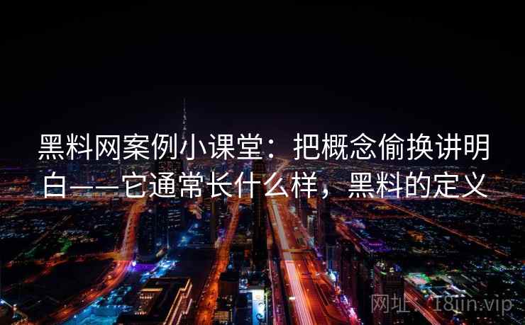 黑料网案例小课堂：把概念偷换讲明白——它通常长什么样，黑料的定义