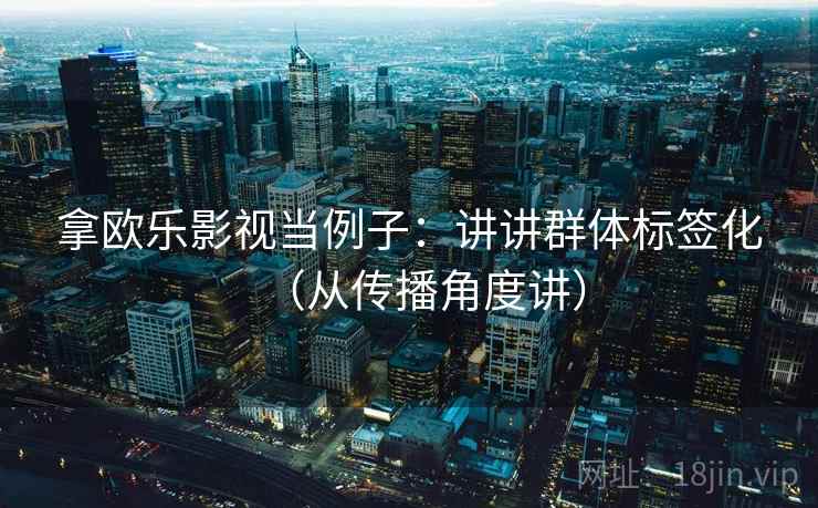 拿欧乐影视当例子：讲讲群体标签化（从传播角度讲）