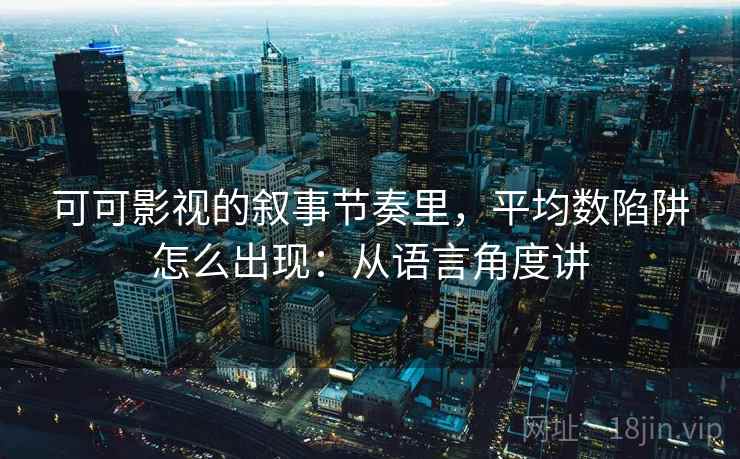 可可影视的叙事节奏里，平均数陷阱怎么出现：从语言角度讲