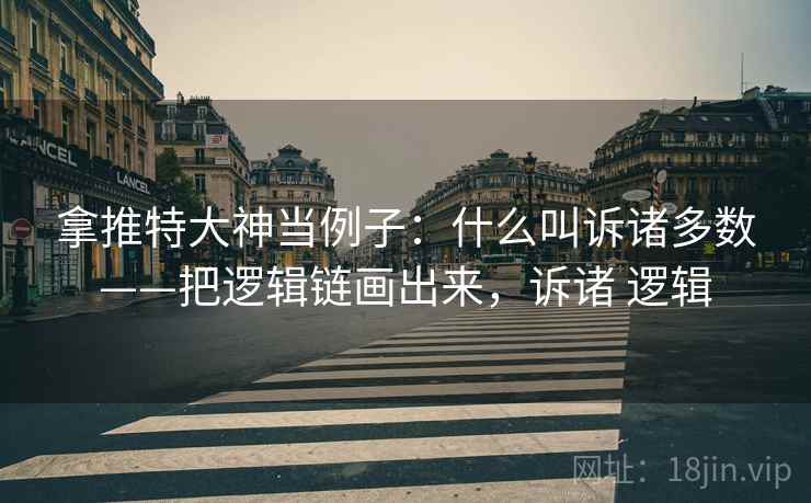 拿推特大神当例子：什么叫诉诸多数——把逻辑链画出来，诉诸 逻辑