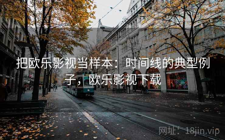 把欧乐影视当样本：时间线的典型例子，欧乐影视下载