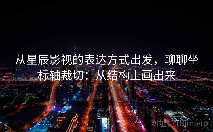 从星辰影视的表达方式出发，聊聊坐标轴裁切：从结构上画出来