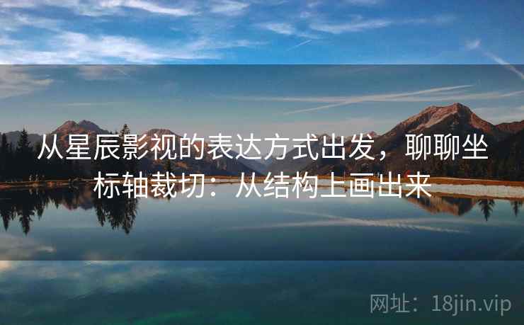 从星辰影视的表达方式出发，聊聊坐标轴裁切：从结构上画出来
