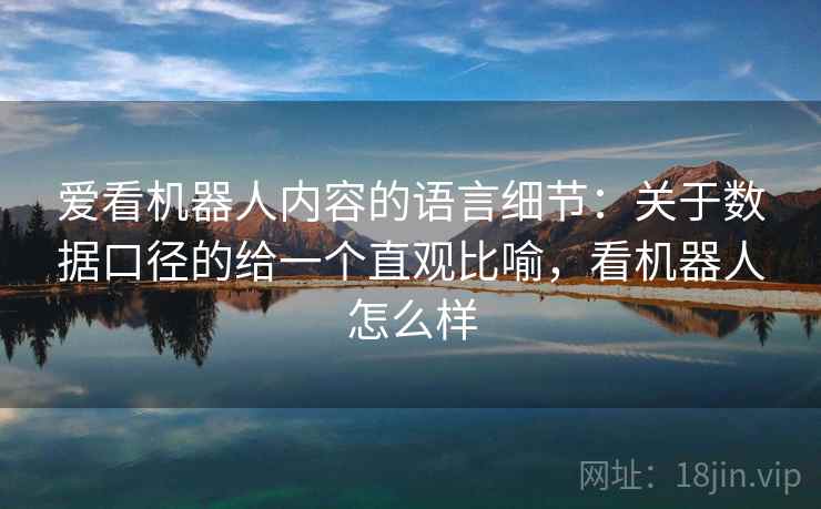 爱看机器人内容的语言细节：关于数据口径的给一个直观比喻，看机器人怎么样