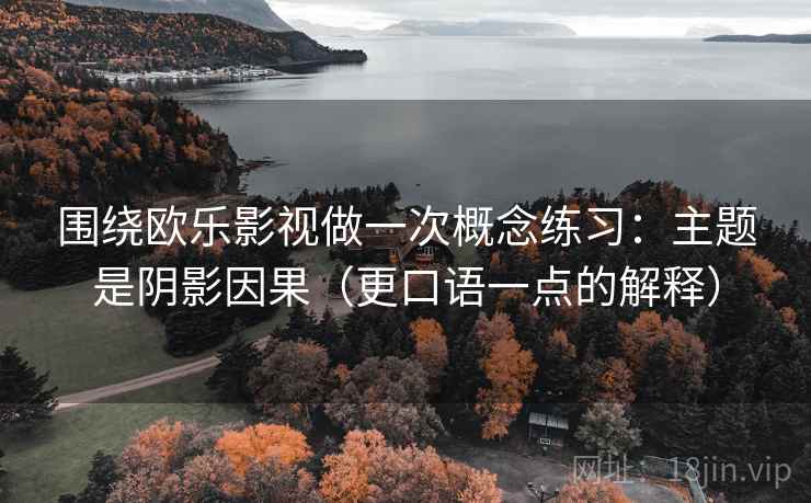 围绕欧乐影视做一次概念练习：主题是阴影因果（更口语一点的解释）