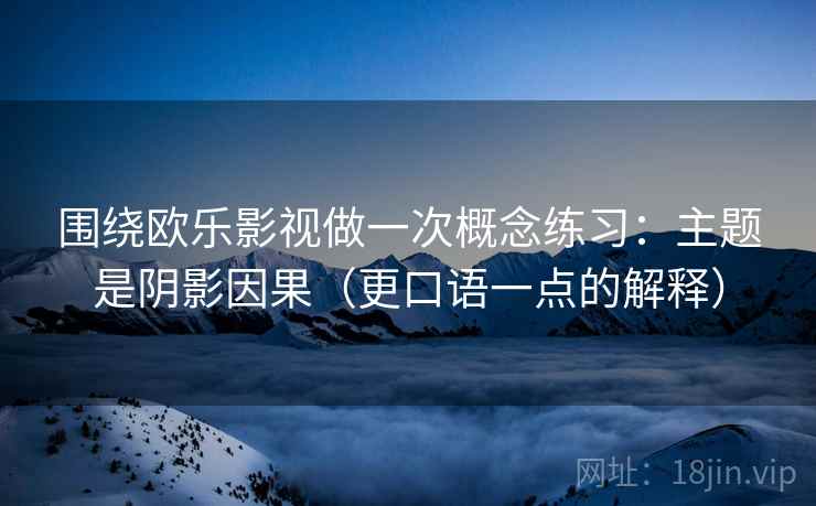 围绕欧乐影视做一次概念练习：主题是阴影因果（更口语一点的解释）