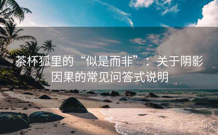 茶杯狐里的“似是而非”：关于阴影因果的常见问答式说明