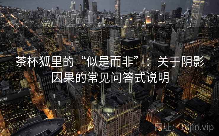 茶杯狐里的“似是而非”：关于阴影因果的常见问答式说明