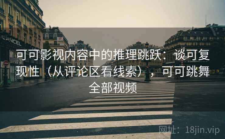 可可影视内容中的推理跳跃：谈可复现性（从评论区看线索），可可跳舞全部视频