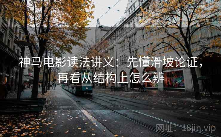 神马电影读法讲义:先懂滑坡论证,再看从结构上怎么辨 神马电影读法讲义:先懂滑坡论证,再看从结构上怎么辨