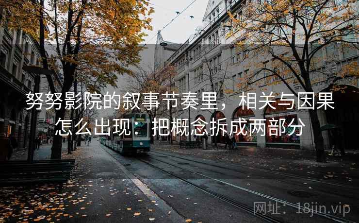 努努影院的叙事节奏里，相关与因果怎么出现：把概念拆成两部分